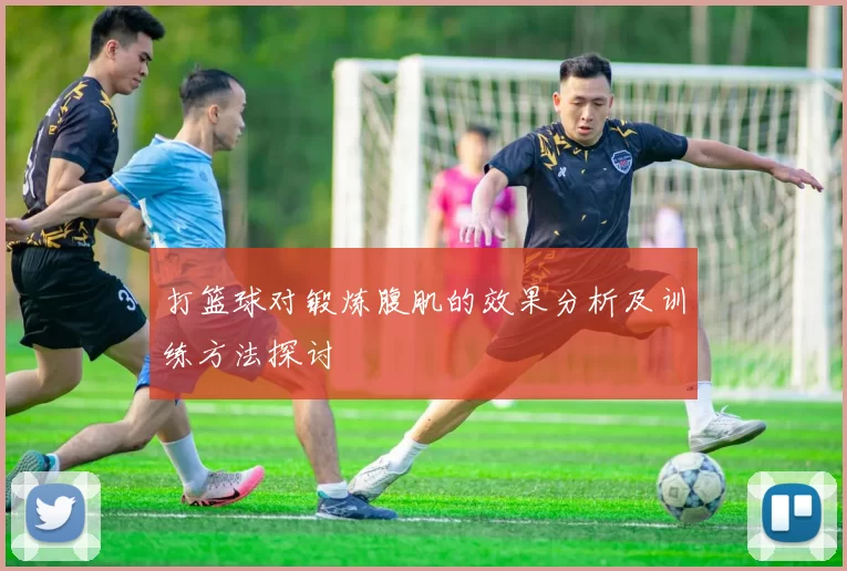 打篮球对锻炼腹肌的效果分析及训练方法探讨