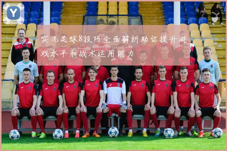 实况足球8技巧全面解析助你提升游戏水平和战术运用能力