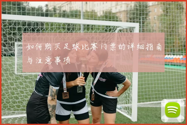 如何购买足球比赛门票的详细指南与注意事项