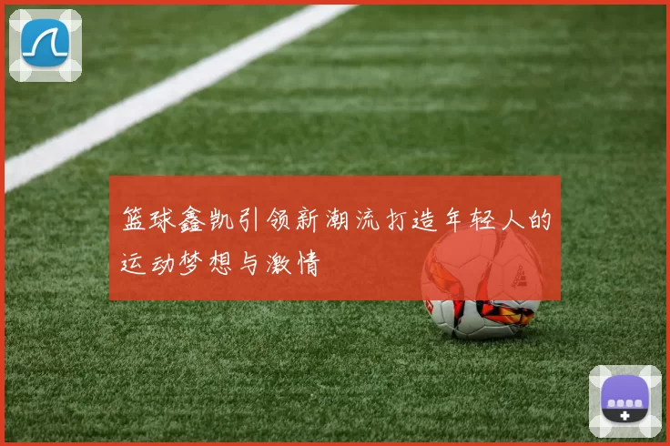 篮球鑫凯引领新潮流打造年轻人的运动梦想与激情