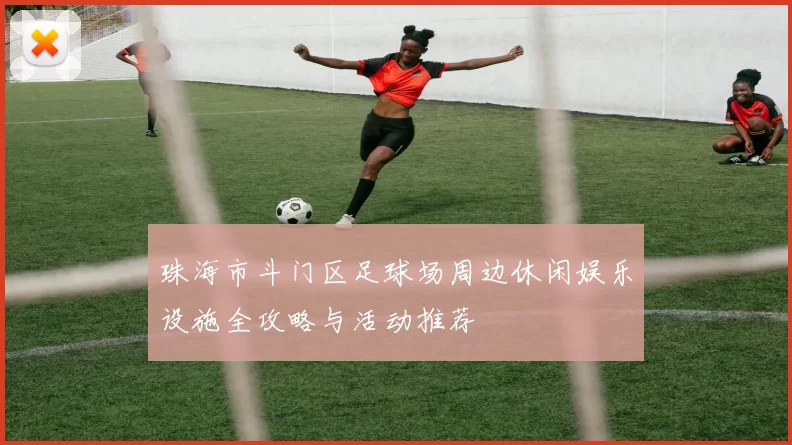 珠海市斗门区足球场周边休闲娱乐设施全攻略与活动推荐