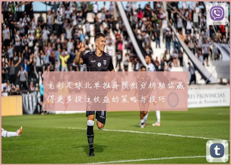 竞彩足球北单推荐预测分析助你赢得更多投注收益的策略与技巧