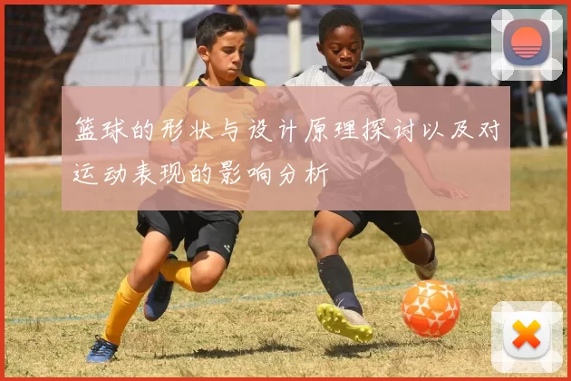 篮球的形状与设计原理探讨以及对运动表现的影响分析