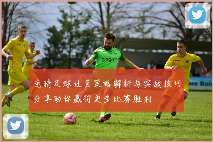 竞猜足球让负策略解析与实战技巧分享助你赢得更多比赛胜利